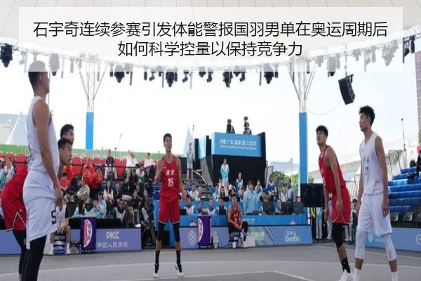 石宇奇连续参赛引发体能警报国羽男单在奥运周期后如何科学控量以保持竞争力（kaiyun）