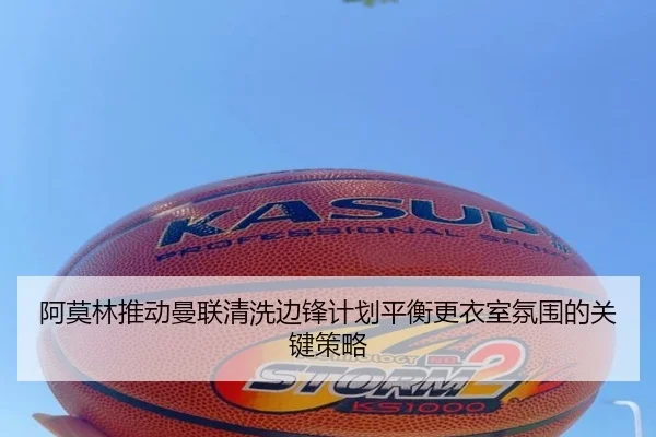 阿莫林推动曼联清洗边锋计划平衡更衣室氛围的关键策略