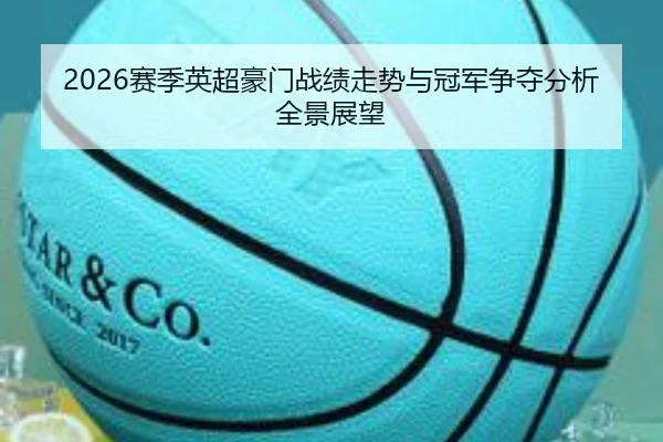 2026赛季英超豪门战绩走势与冠军争夺分析全景展望