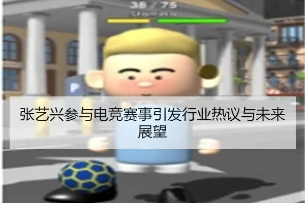 张艺兴参与电竞赛事引发行业热议与未来展望
