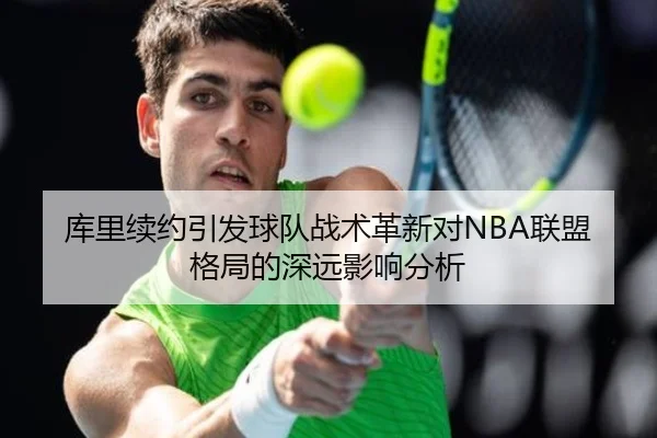库里续约引发球队战术革新对NBA联盟格局的深远影响分析