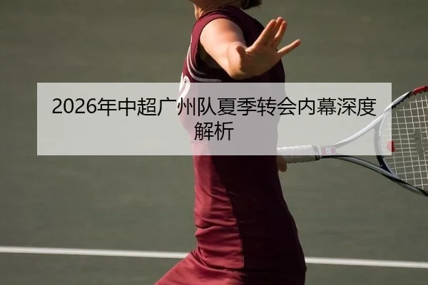 2026年中超广州队夏季转会内幕深度解析