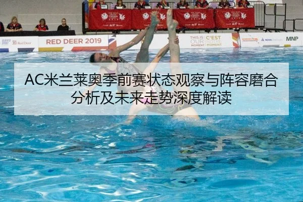 AC米兰莱奥季前赛状态观察与阵容磨合分析及未来走势深度解读