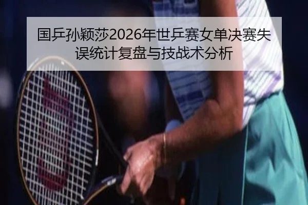 国乒孙颖莎2026年世乒赛女单决赛失误统计复盘与技战术分析