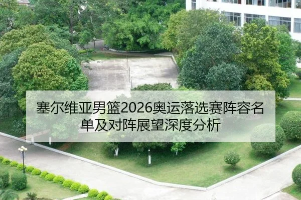 塞尔维亚男篮2026奥运落选赛阵容名单及对阵展望深度分析